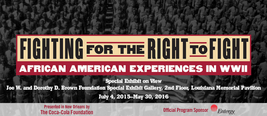 'Fighting for the Right to Fight: African American Experiences in WWII' | Special Exhibit on View | Joe W. and Dorothy D. Brown Foundation Special Exhibit Gallery, 2nd Floor, Louisiana Memorial Pavilion | July 4, 2015 - May 30, 2016