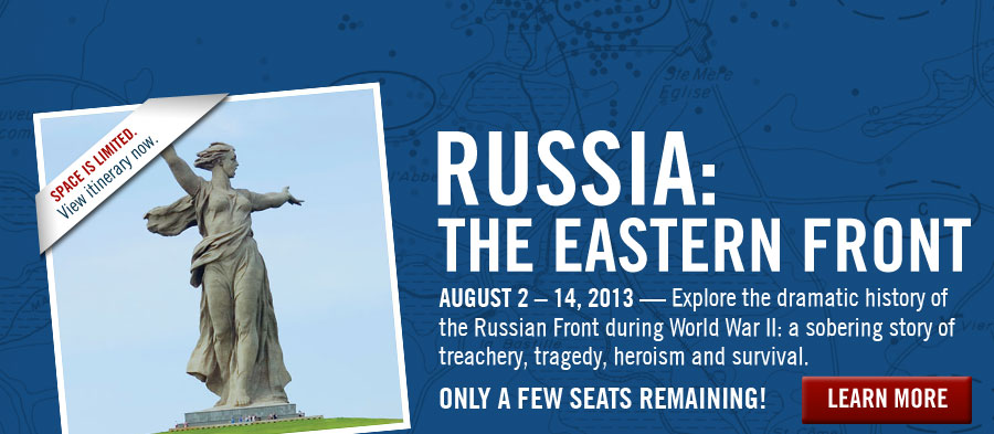 Russia: The Eastern Front. August 2-14, 2013--Explore the dramatic history of the Russian Front during World War II: a sobering story of treachery, tragedy, heroism and survival. LEARN MORE. Space is limited. View itinerary now.