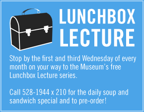 Lunchbox Lecture. Call 528-1944 x210 to pre-order your lunch on the way to this free lecture series the 1st & 3rd Wednesday of every month.